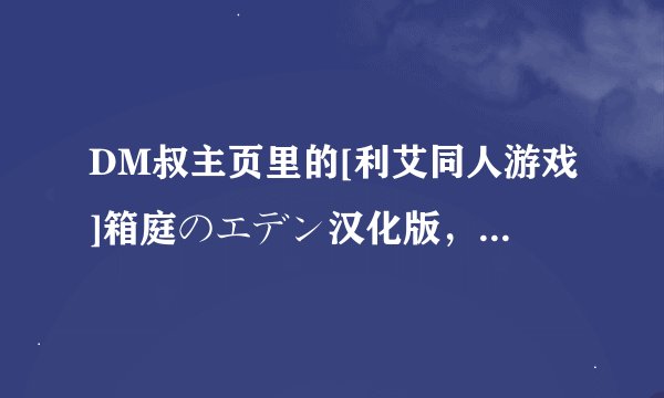 DM叔主页里的[利艾同人游戏]箱庭のエデン汉化版，这个游戏下载之后该怎么压缩文件，开始玩啊？