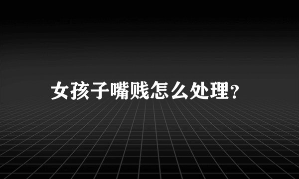 女孩子嘴贱怎么处理？