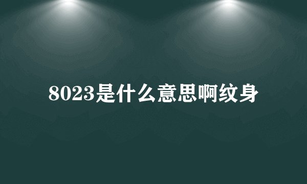 8023是什么意思啊纹身