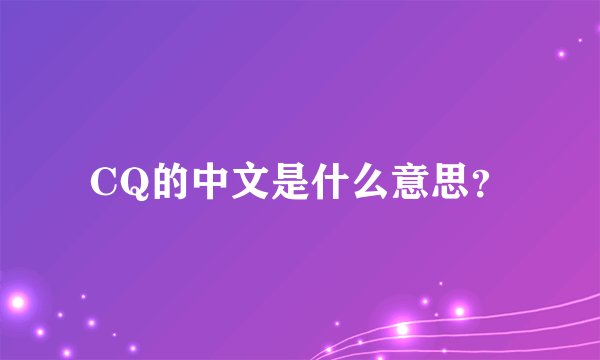 CQ的中文是什么意思？