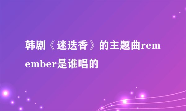 韩剧《迷迭香》的主题曲remember是谁唱的