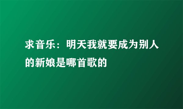 求音乐：明天我就要成为别人的新娘是哪首歌的