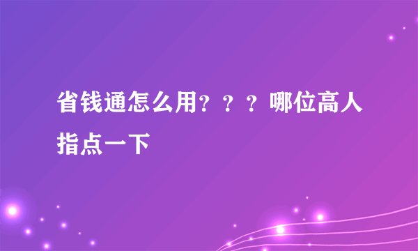 省钱通怎么用？？？哪位高人指点一下