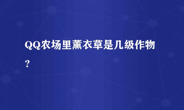 QQ农场里薰衣草是几级作物？