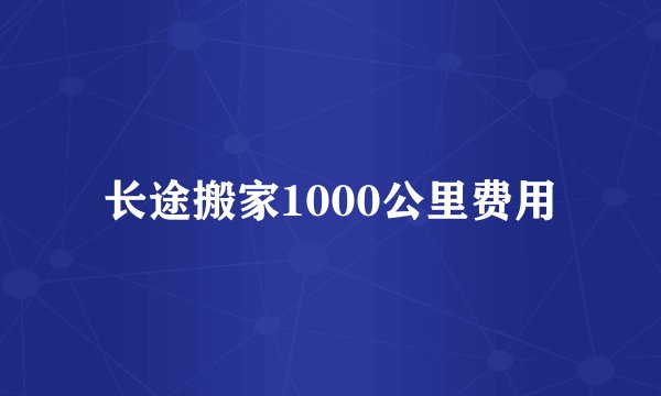 长途搬家1000公里费用