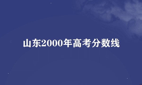 山东2000年高考分数线
