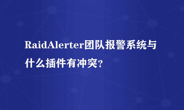 RaidAlerter团队报警系统与什么插件有冲突？