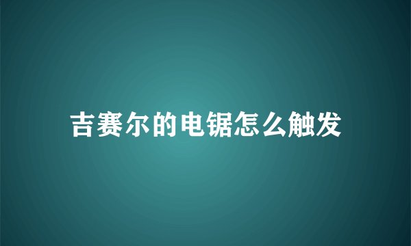 吉赛尔的电锯怎么触发