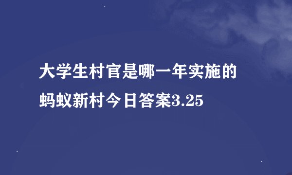 大学生村官是哪一年实施的 蚂蚁新村今日答案3.25
