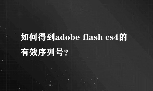 如何得到adobe flash cs4的有效序列号？