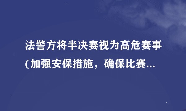 法警方将半决赛视为高危赛事(加强安保措施，确保比赛平稳进行。)