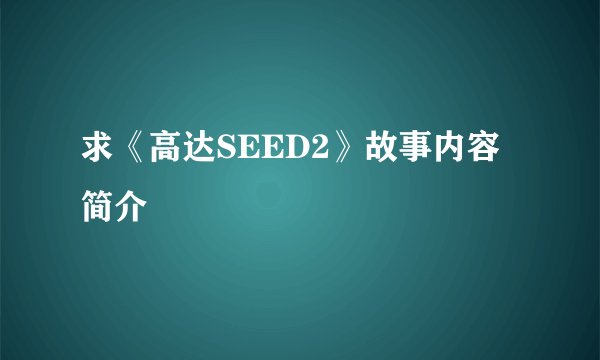 求《高达SEED2》故事内容简介