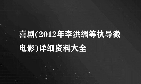 喜剧(2012年李洪绸等执导微电影)详细资料大全