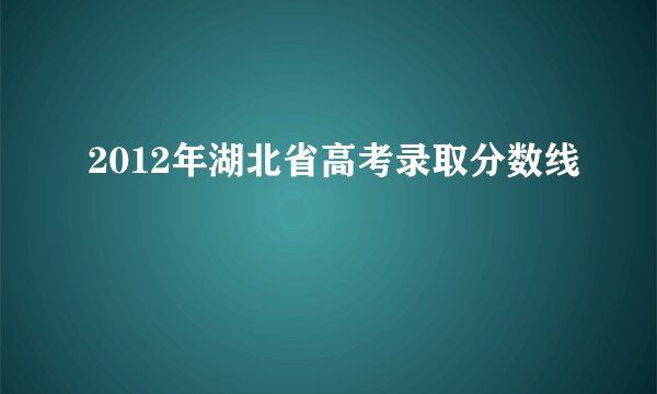 2012年湖北省高考录取分数线
