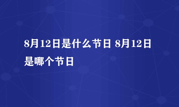 8月12日是什么节日 8月12日是哪个节日