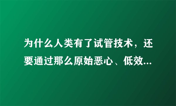 为什么人类有了试管技术，还要通过那么原始恶心、低效率的方式延续后代？
