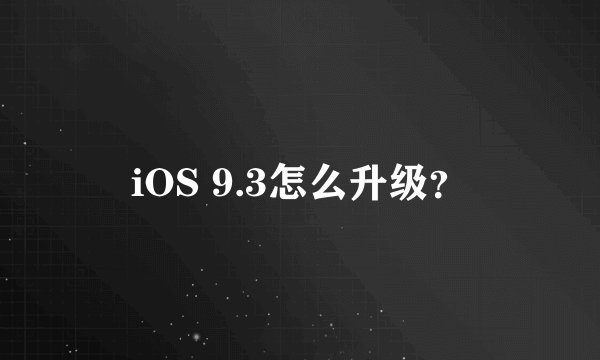 iOS 9.3怎么升级？