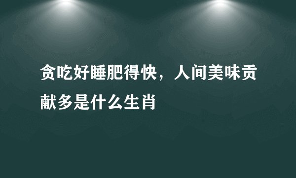贪吃好睡肥得快，人间美味贡献多是什么生肖