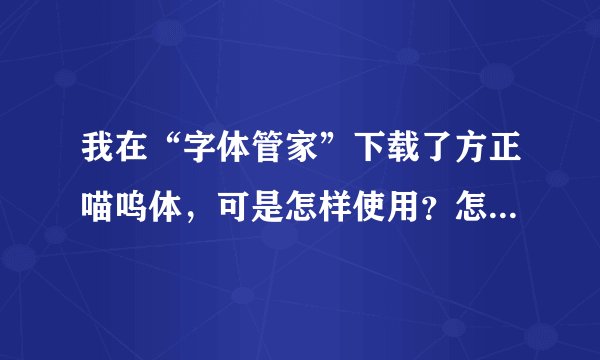 我在“字体管家”下载了方正喵呜体，可是怎样使用？怎样把字体弄到桌面右下角的输入法里去？