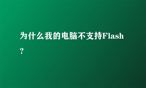 为什么我的电脑不支持Flash？