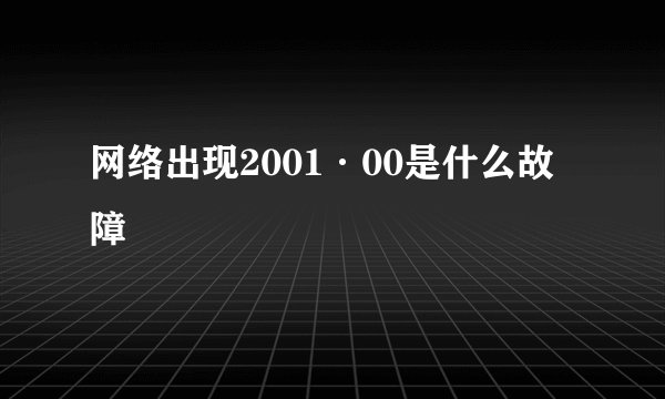 网络出现2001·00是什么故障