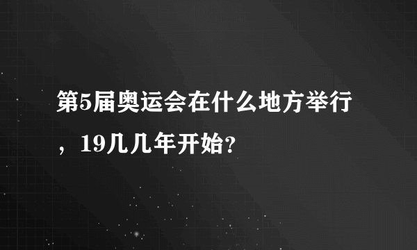 第5届奥运会在什么地方举行，19几几年开始？