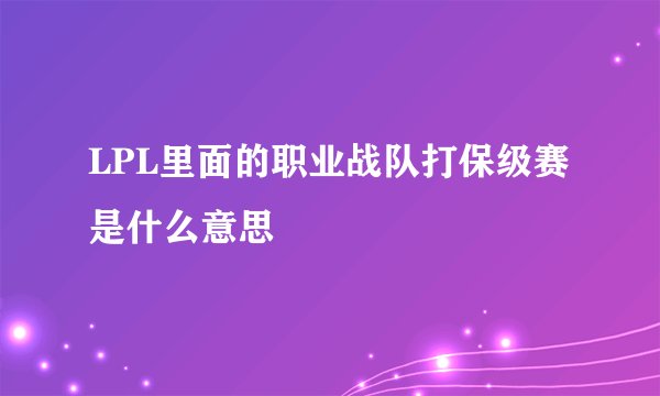 LPL里面的职业战队打保级赛是什么意思