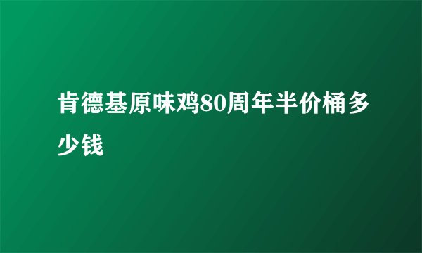 肯德基原味鸡80周年半价桶多少钱