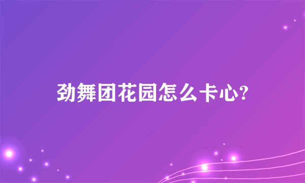 劲舞团花园怎么卡心?