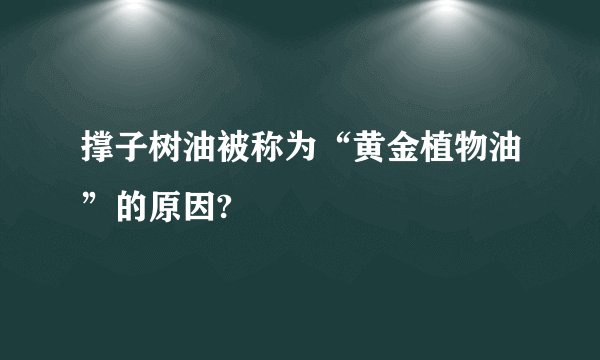 撑子树油被称为“黄金植物油”的原因?