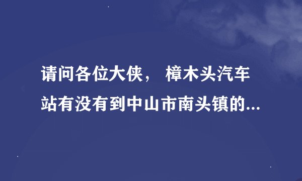 请问各位大侠， 樟木头汽车站有没有到中山市南头镇的长途汽车？ 或者 樟木头汽车站到中山汽车站？