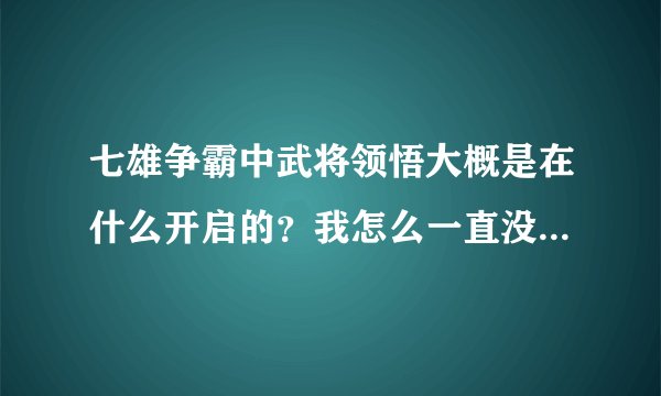 七雄争霸中武将领悟大概是在什么开启的？我怎么一直没注意有这么个功能？亏大了 T_T