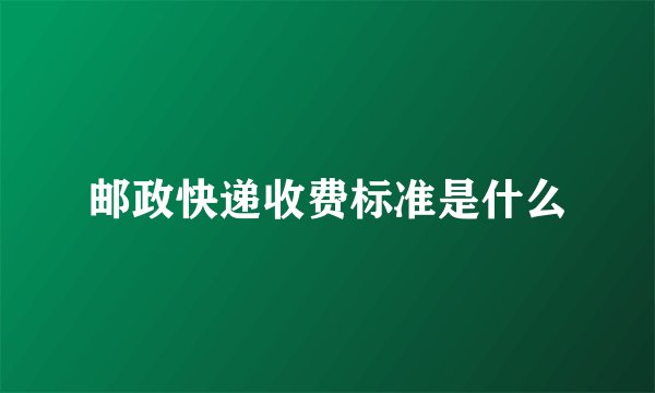 邮政快递收费标准是什么