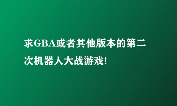 求GBA或者其他版本的第二次机器人大战游戏!