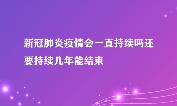 新冠肺炎疫情会一直持续吗还要持续几年能结束