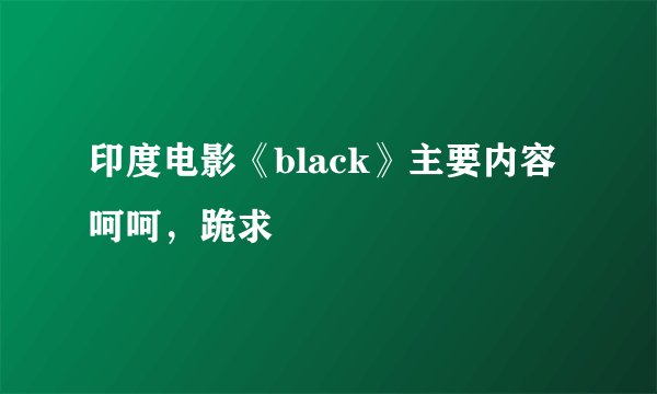 印度电影《black》主要内容呵呵，跪求