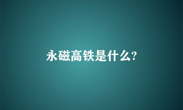 永磁高铁是什么?