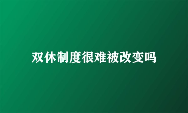 双休制度很难被改变吗