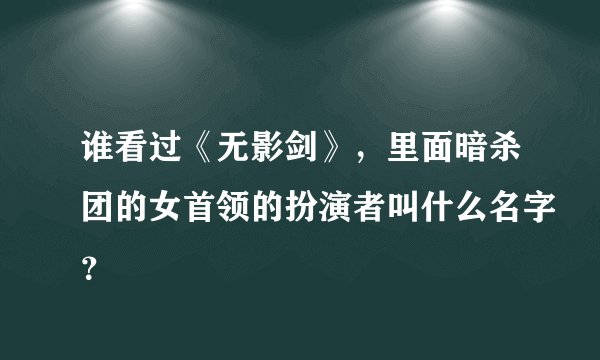 谁看过《无影剑》，里面暗杀团的女首领的扮演者叫什么名字？