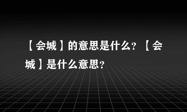 【会城】的意思是什么？【会城】是什么意思？