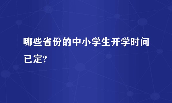 哪些省份的中小学生开学时间已定?