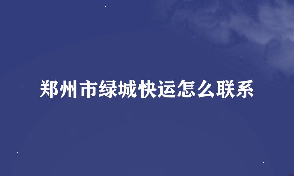 郑州市绿城快运怎么联系