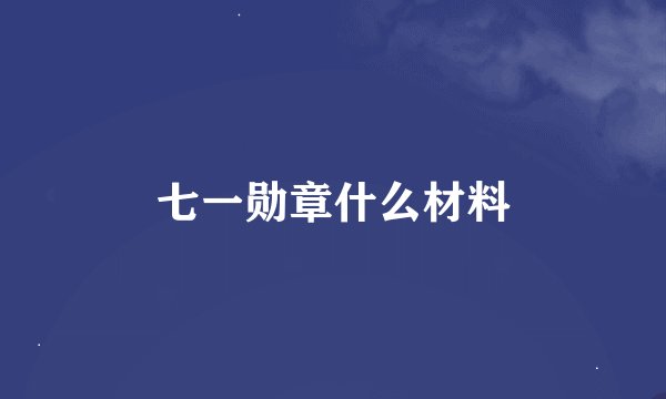 七一勋章什么材料