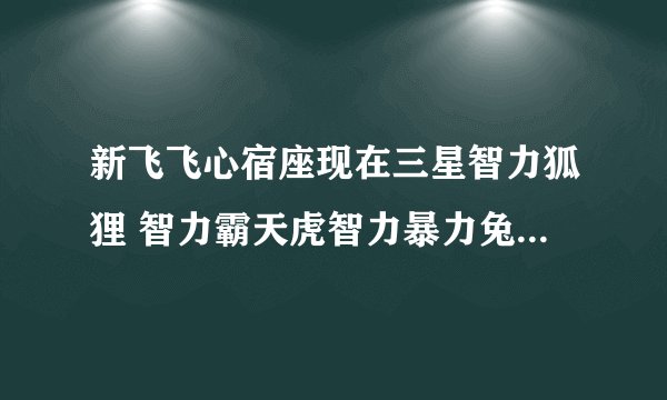 新飞飞心宿座现在三星智力狐狸 智力霸天虎智力暴力兔悟性适中大约多少银币