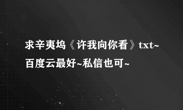 求辛夷坞《许我向你看》txt~百度云最好~私信也可~