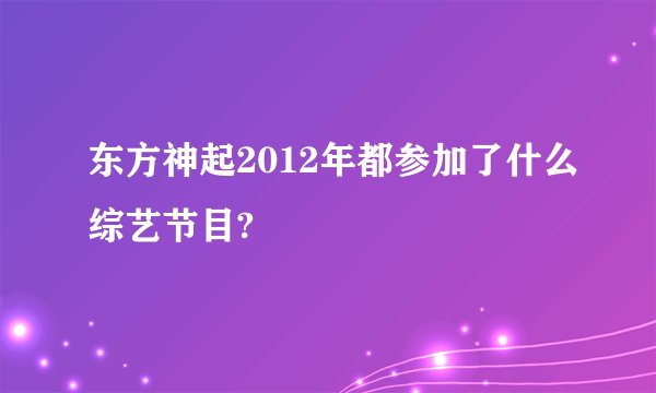东方神起2012年都参加了什么综艺节目?