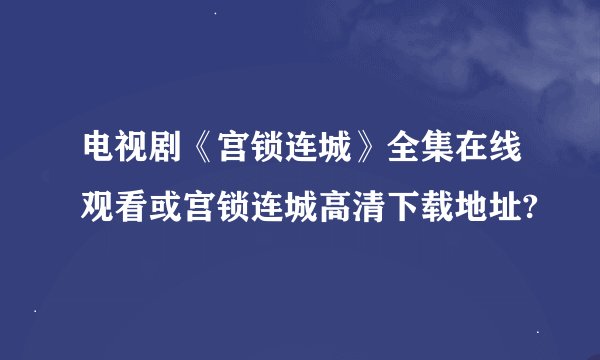 电视剧《宫锁连城》全集在线观看或宫锁连城高清下载地址?