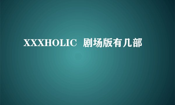 XXXHOLIC  剧场版有几部