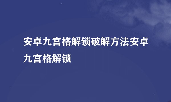安卓九宫格解锁破解方法安卓九宫格解锁