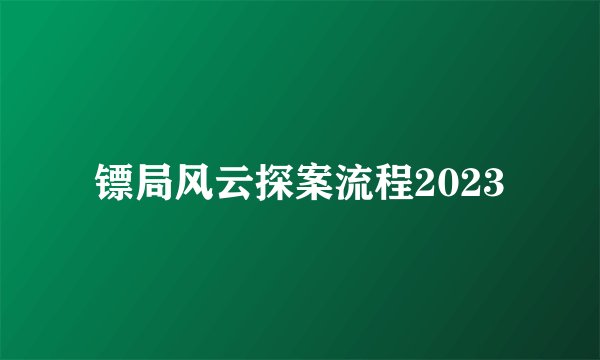 镖局风云探案流程2023